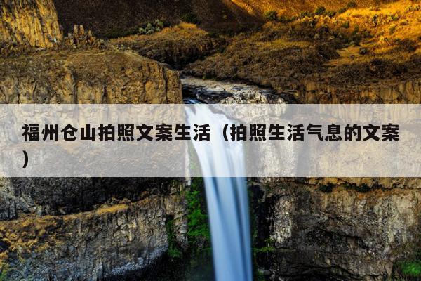 福州倉山拍照文案生活（拍照生活氣息的文案）