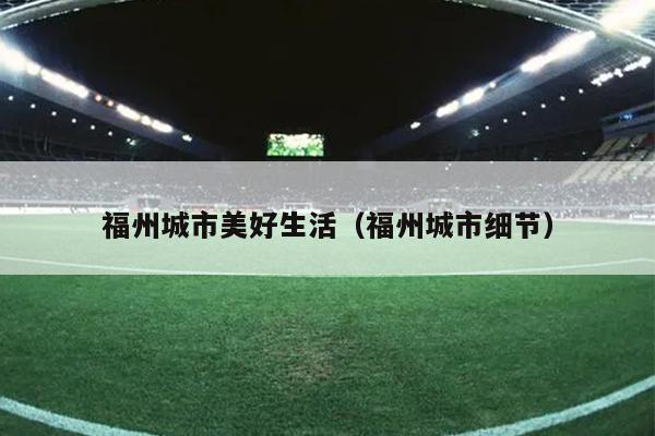 福州城市美好生活（福州城市細節(jié)）