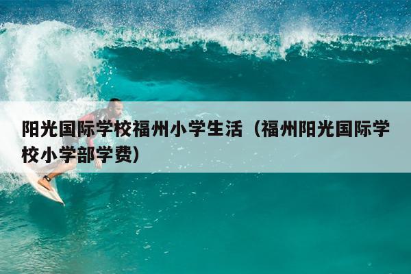 陽光國際學校福州小學生活（福州陽光國際學校小學部學費）