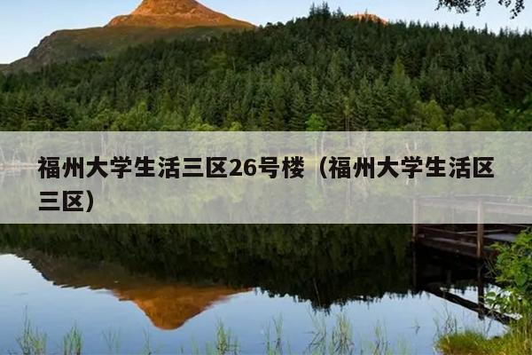 福州大學生活三區26號樓（福州大學生活區三區）