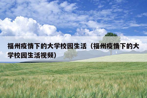 福州疫情下的大學校園生活（福州疫情下的大學校園生活視頻）
