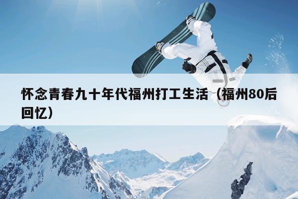懷念青春九十年代福州打工生活（福州80后回憶）