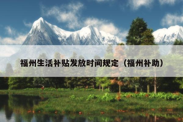 福州生活補貼發放時間規定（福州補助）