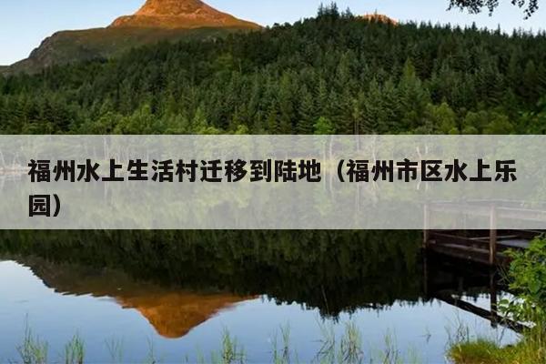 福州水上生活村遷移到陸地（福州市區水上樂園）
