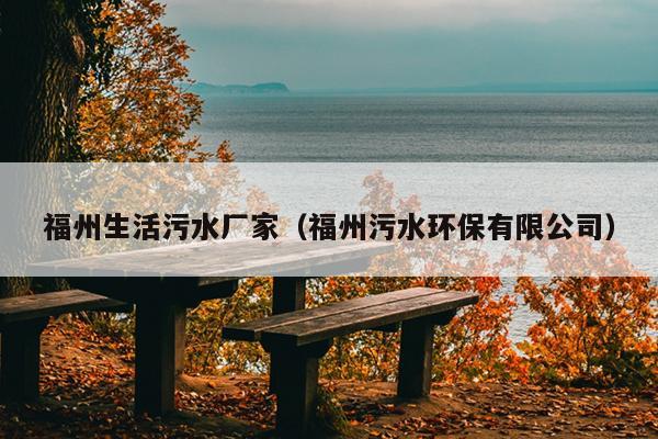 福州生活污水廠家（福州污水環保有限公司）