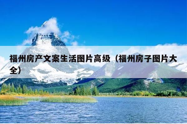 福州房產文案生活圖片高級（福州房子圖片大全）