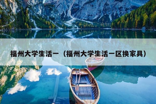 福州大學生活一（福州大學生活一區換家具）