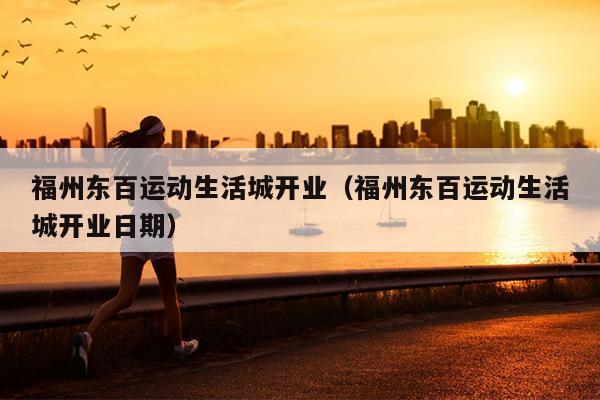 福州東百運動生活城開業（福州東百運動生活城開業日期）