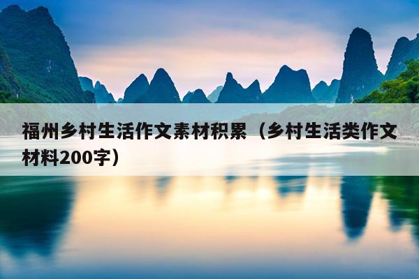 福州鄉村生活作文素材積累（鄉村生活類作文材料200字）