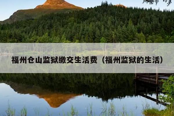 福州倉山監獄繳交生活費（福州監獄的生活）