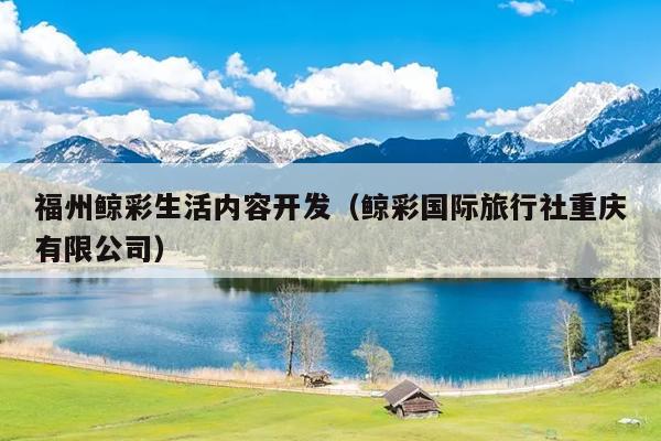 福州鯨彩生活內容開發（鯨彩國際旅行社重慶有限公司）