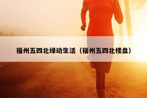 福州五四北綠動(dòng)生活（福州五四北樓盤）