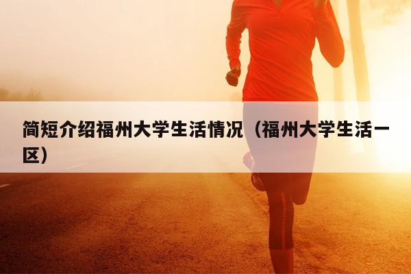 簡短介紹福州大學生活情況（福州大學生活一區）