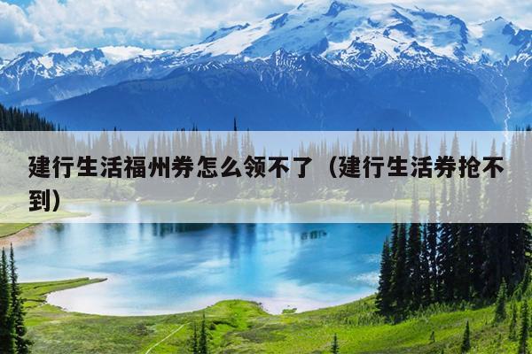 建行生活福州券怎么領不了（建行生活券搶不到）