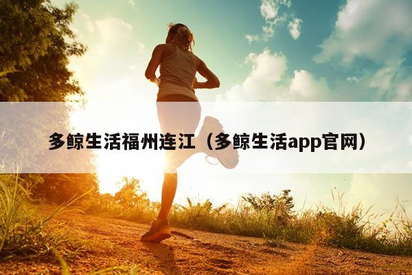 多鯨生活福州連江（多鯨生活app官網）