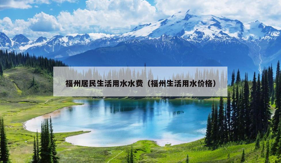 福州居民生活用水水費（福州生活用水價格）