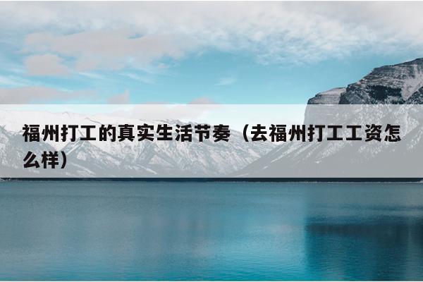 福州打工的真實生活節奏（去福州打工工資怎么樣）