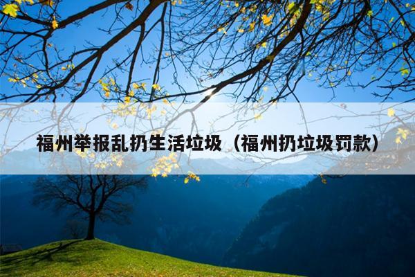 福州舉報亂扔生活垃圾（福州扔垃圾罰款）