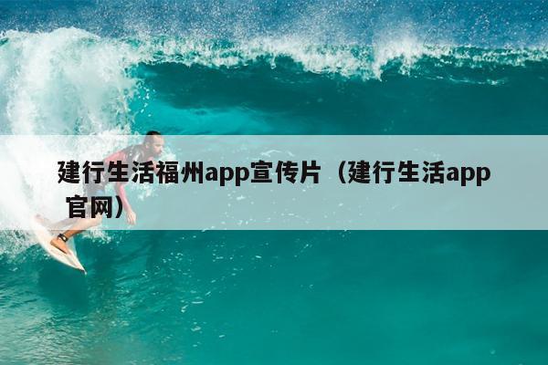 建行生活福州app宣傳片（建行生活app 官網）