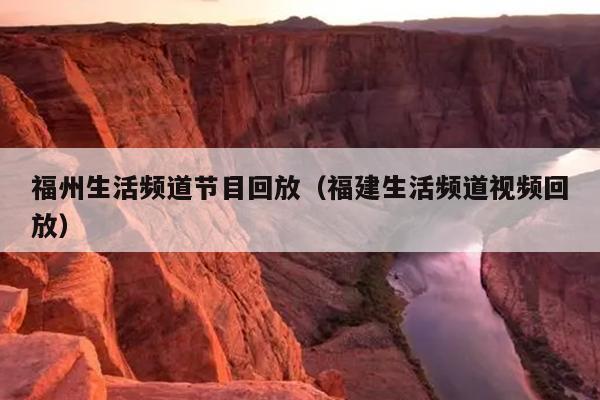 福州生活頻道節目回放（福建生活頻道視頻回放）