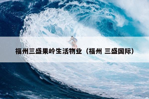 福州三盛果嶺生活物業（福州 三盛國際）