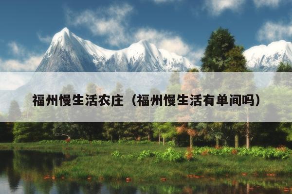 福州慢生活農莊（福州慢生活有單間嗎）