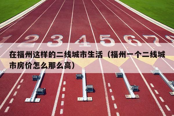 在福州這樣的二線城市生活（福州一個二線城市房價怎么那么高）