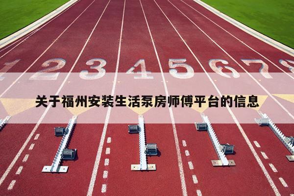 關于福州安裝生活泵房師傅平臺的信息