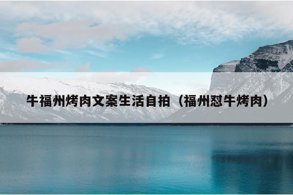牛福州烤肉文案生活自拍（福州懟牛烤肉）