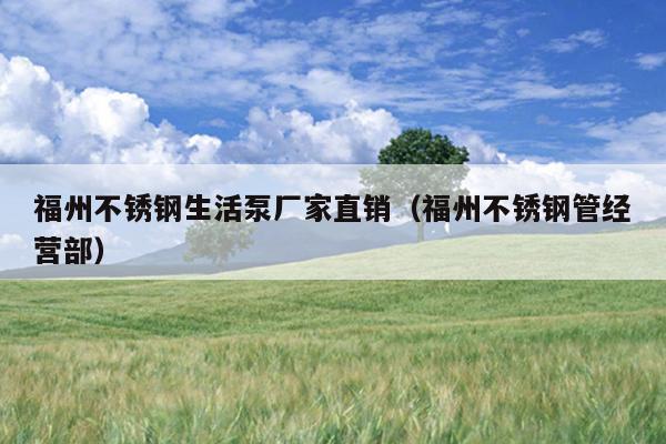 福州不銹鋼生活泵廠家直銷（福州不銹鋼管經營部）