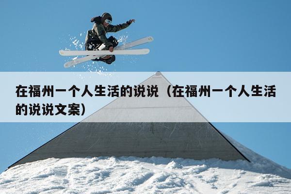 在福州一個人生活的說說（在福州一個人生活的說說文案）
