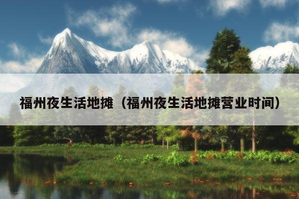 福州夜生活地攤（福州夜生活地攤營業(yè)時間）