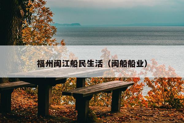 福州閩江船民生活（閩船船業）