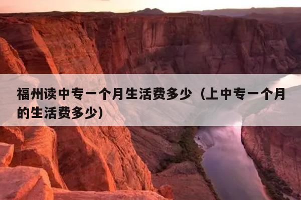 福州讀中專一個月生活費多少（上中專一個月的生活費多少）