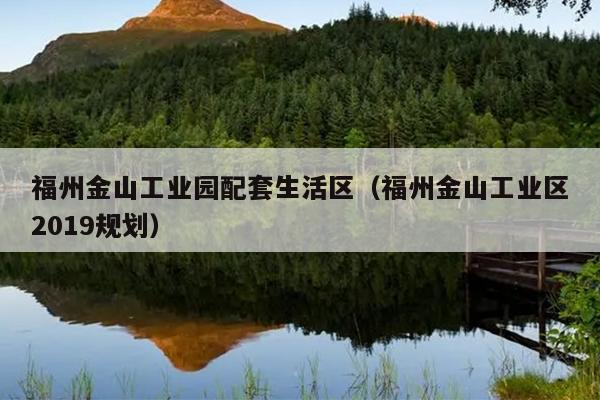 福州金山工業園配套生活區（福州金山工業區2019規劃）