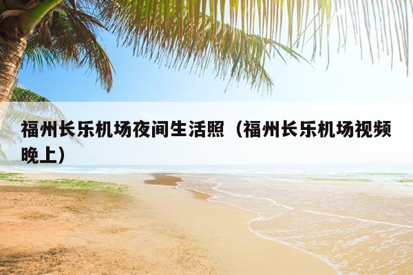 福州長樂機場夜間生活照（福州長樂機場視頻晚上）