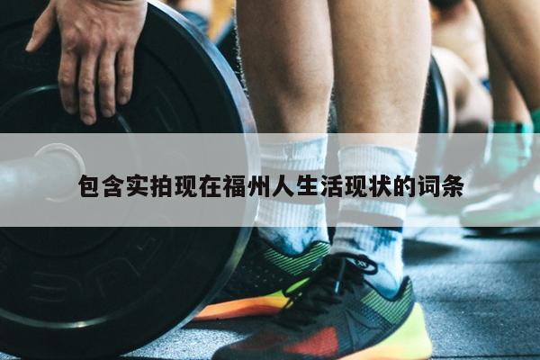 包含實拍現在福州人生活現狀的詞條