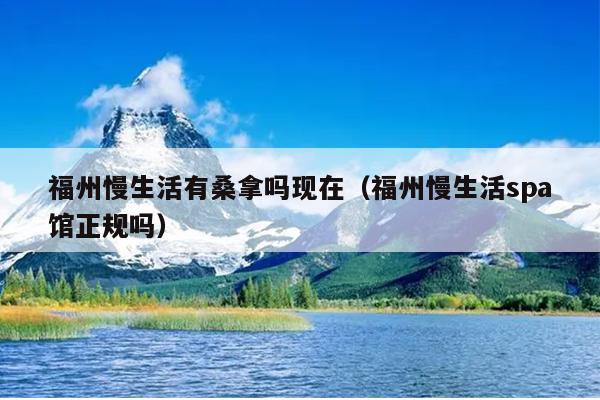 福州慢生活有桑拿嗎現在（福州慢生活spa館正規嗎）