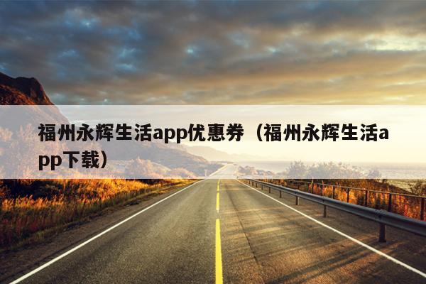 福州永輝生活app優惠券（福州永輝生活app下載）