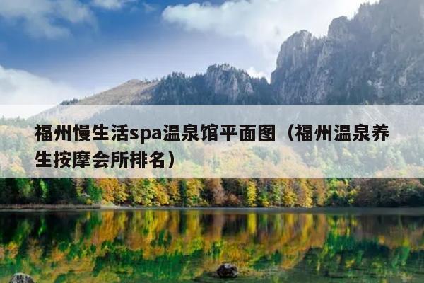 福州慢生活spa溫泉館平面圖（福州溫泉養生按摩會所排名）