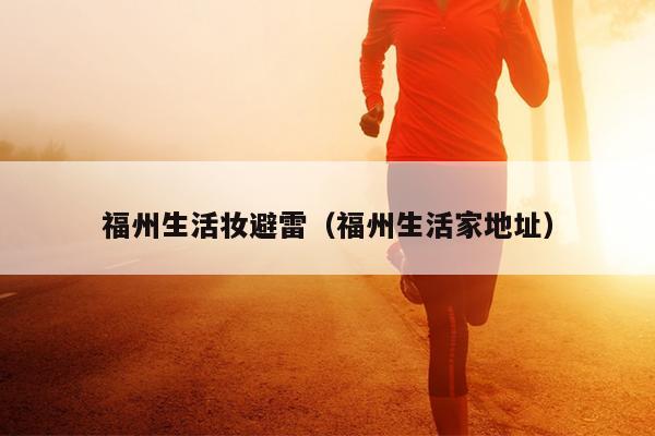 福州生活妝避雷（福州生活家地址）