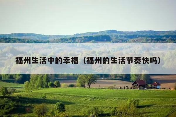 福州生活中的幸福（福州的生活節奏快嗎）