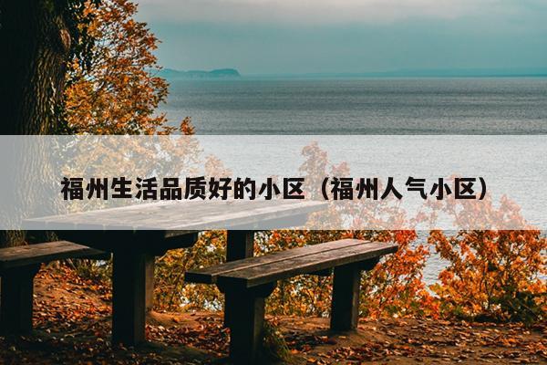 福州生活品質好的小區（福州人氣小區）