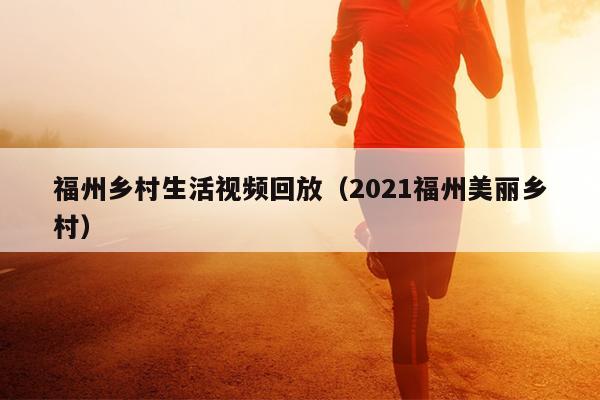 福州鄉村生活視頻回放（2021福州美麗鄉村）