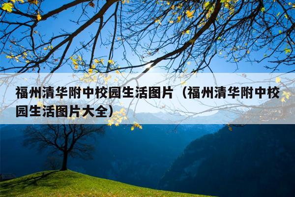 福州清華附中校園生活圖片（福州清華附中校園生活圖片大全）