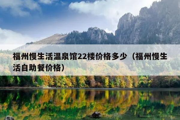 福州慢生活溫泉館22樓價格多少（福州慢生活自助餐價格）