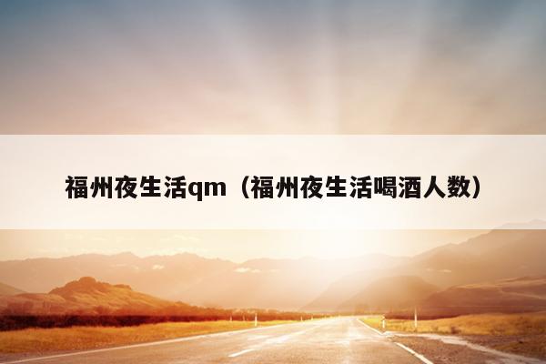 福州夜生活qm（福州夜生活喝酒人數）