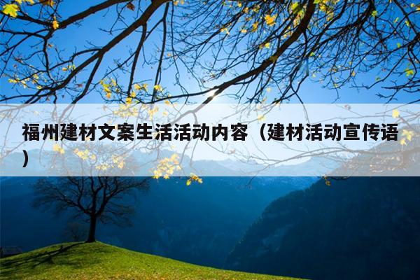 福州建材文案生活活動內容（建材活動宣傳語）