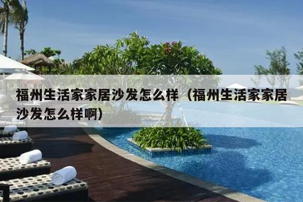 福州生活家家居沙發怎么樣（福州生活家家居沙發怎么樣啊）