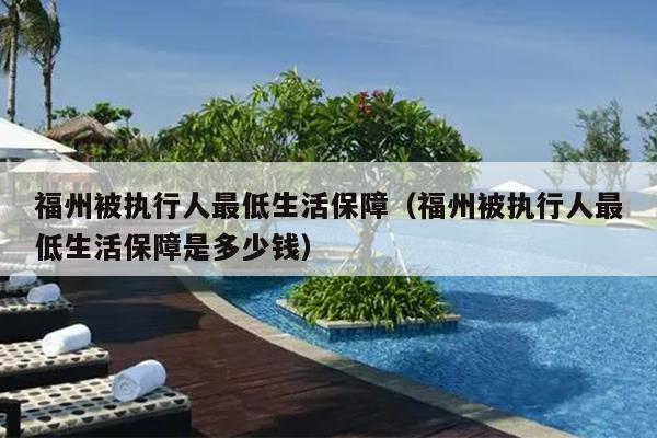 福州被執行人最低生活保障（福州被執行人最低生活保障是多少錢）
